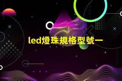 led燈珠規格型號一覽表 led燈珠壞了怎么更換